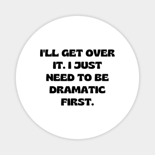 I'll get over it. I just need to be dramatic first Magnet